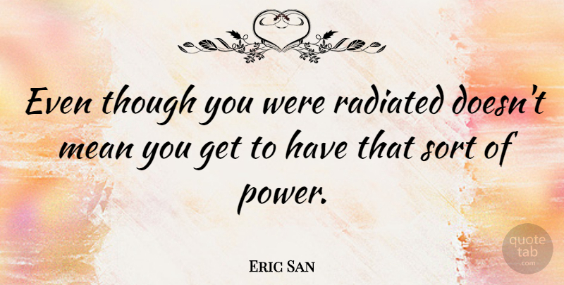Eric San Quote About Canadian Musician, Though: Even Though You Were Radiated...