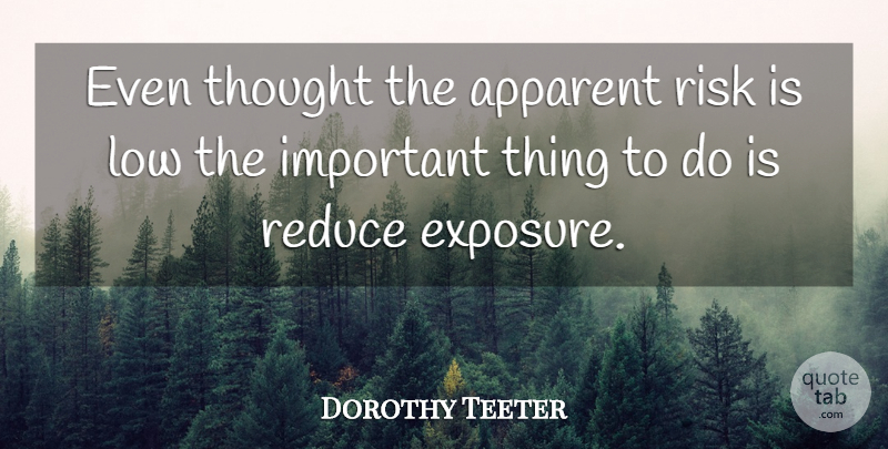 Dorothy Teeter Quote About Apparent, Low, Reduce, Risk: Even Thought The Apparent Risk...