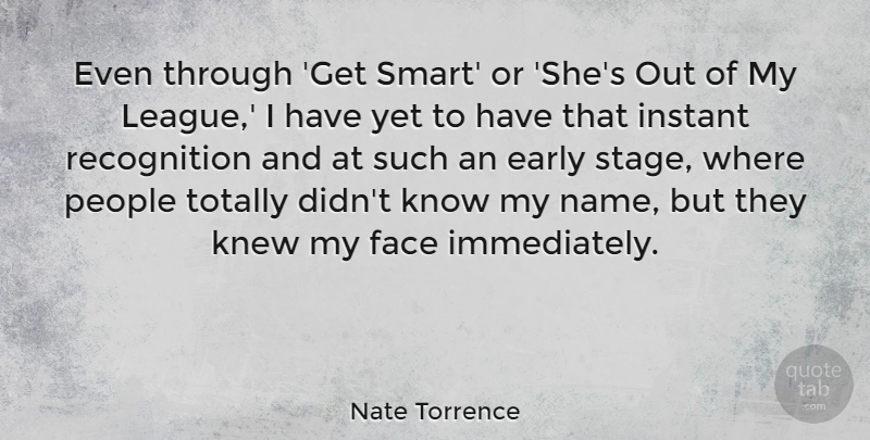Nate Torrence Quote About Early, Face, Instant, Knew, People: Even Through Get Smart Or...