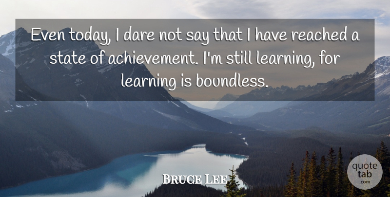 Bruce Lee Quote About Art, Achievement, Today: Even Today I Dare Not...
