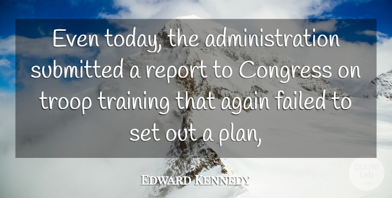 Edward Kennedy Quote About Again, Congress, Failed, Report, Submitted: Even Today The Administration Submitted...