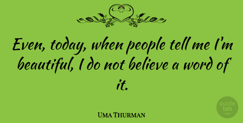 Uma Thurman Quote About Beautiful, Believe, People: Even Today When People Tell...