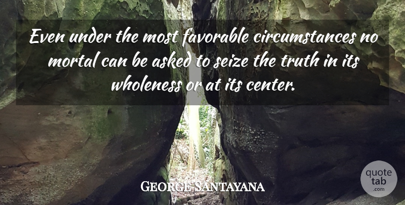 George Santayana Quote About Truth, Circumstances, Mortals: Even Under The Most Favorable...