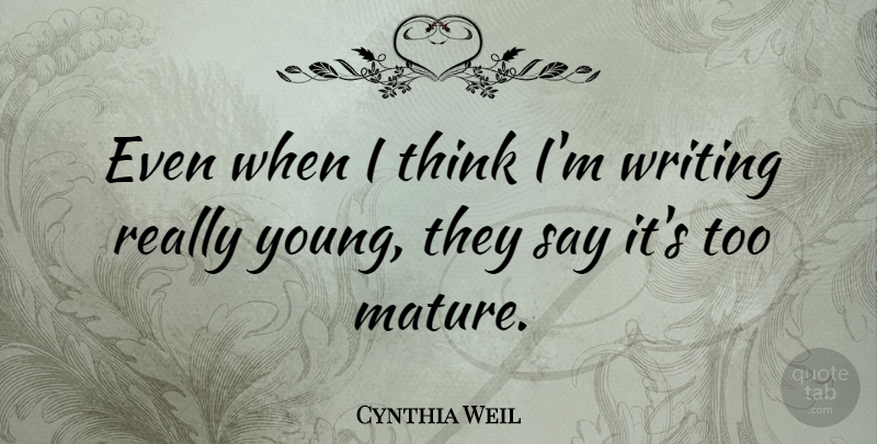 Cynthia Weil Quote About Writing, Thinking, Mature: Even When I Think Im...