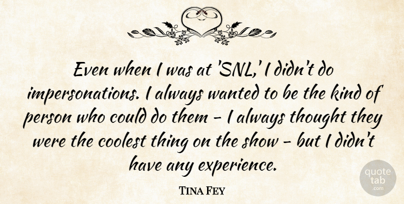 Tina Fey Quote About Kind, Snl, Wanted: Even When I Was At...