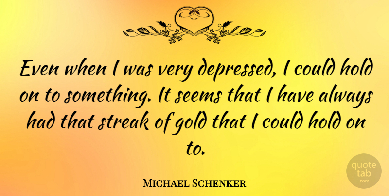 Michael Schenker Quote About Depressing, Gold, Streaks: Even When I Was Very...