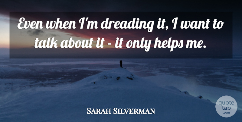 Sarah Silverman Quote About Dreading, Helps, Talk: Even When Im Dreading It...