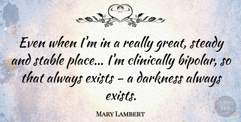 Mary Lambert Quote About Exists, Great, Stable, Steady: Even When Im In A...