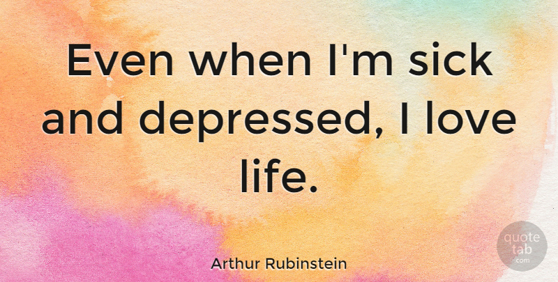 Arthur Rubinstein Quote About Life, Depressing, Sick: Even When Im Sick And...