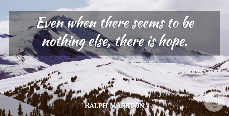 Ralph Marston Quote About There Is Hope, Seems: Even When There Seems To...