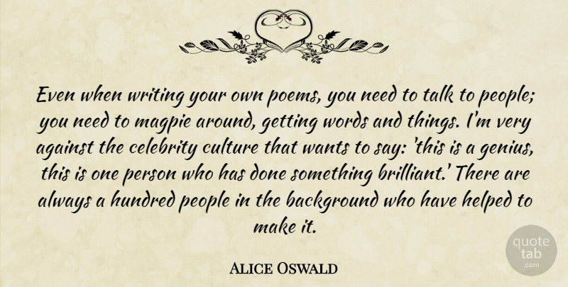 Alice Oswald Quote About Against, Background, Helped, Hundred, People: Even When Writing Your Own...