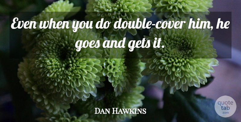 Dan Hawkins Quote About Gets, Goes: Even When You Do Double...