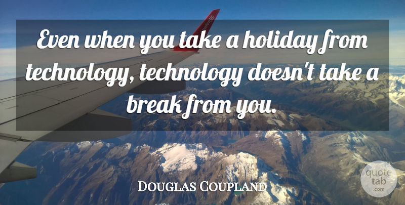 Douglas Coupland Quote About Holiday, Technology, Break: Even When You Take A...