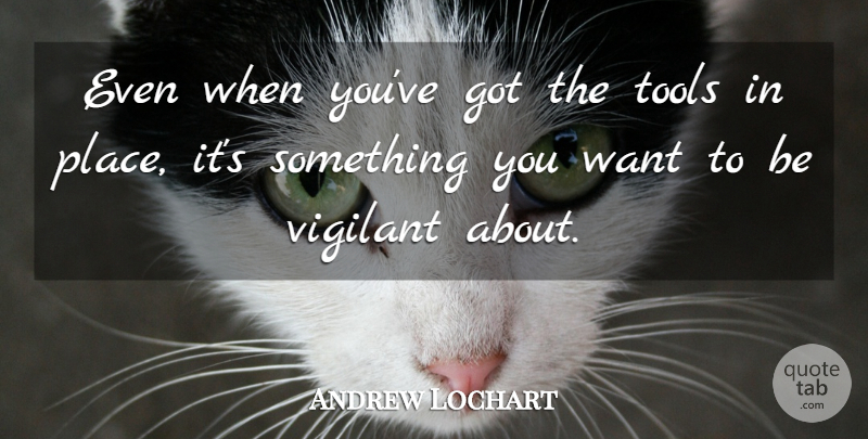 Andrew Lochart Quote About Tools, Vigilant: Even When Youve Got The...