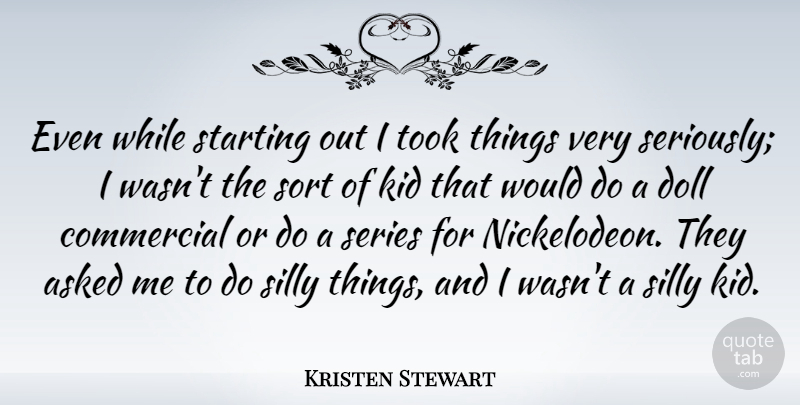 Kristen Stewart Quote About Silly, Kids, Starting Out: Even While Starting Out I...
