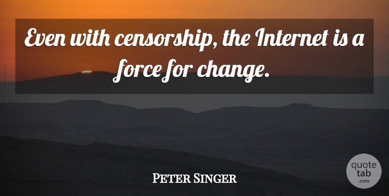 Peter Singer Quote About Change, Force: Even With Censorship The Internet...