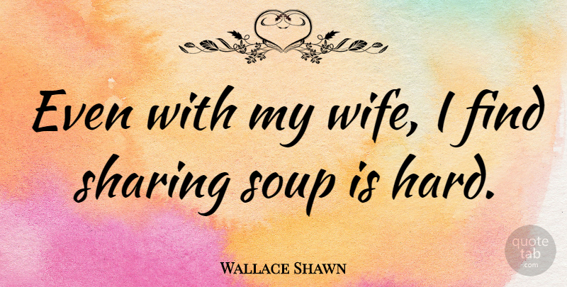 Wallace Shawn Quote About Wife, Soup, My Wife: Even With My Wife I...