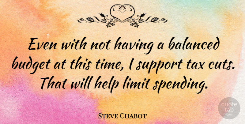 Steve Chabot Quote About Balanced, Help, Limit, Tax: Even With Not Having A...