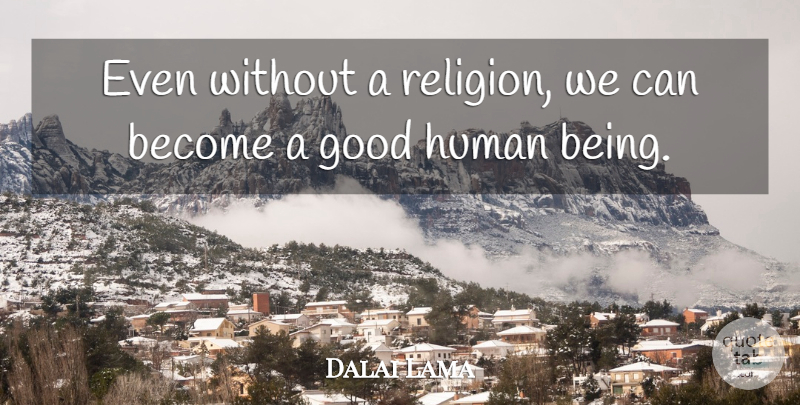 Dalai Lama Quote About Humans, Good Human Being, Human Beings: Even Without A Religion We...