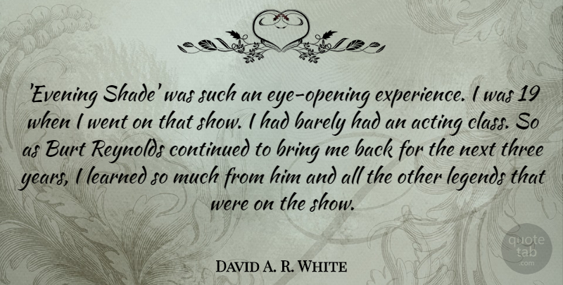 David A. R. White Quote About Acting, Barely, Bring, Continued, Experience: Evening Shade Was Such An...