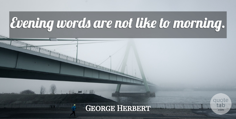 George Herbert Quote About Morning, Evening: Evening Words Are Not Like...