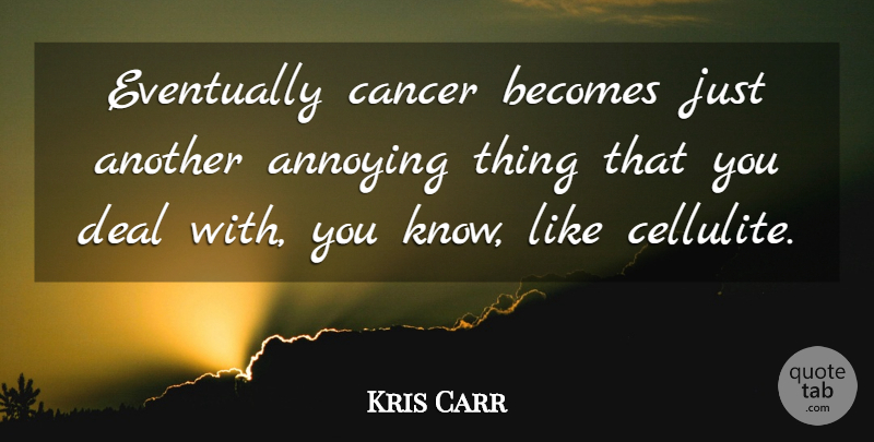 Kris Carr Quote About Cancer, Annoying, Deals: Eventually Cancer Becomes Just Another...