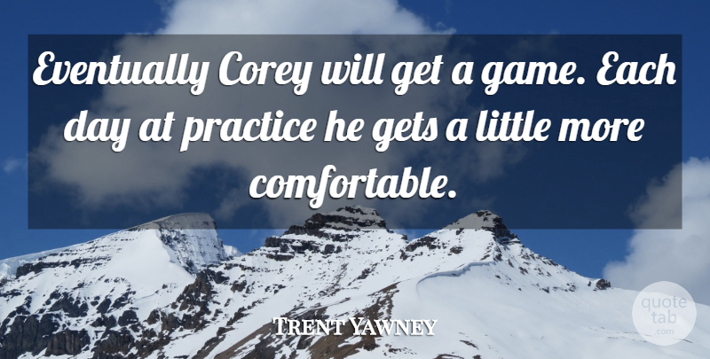 Trent Yawney Quote About Corey, Eventually, Gets, Practice: Eventually Corey Will Get A...