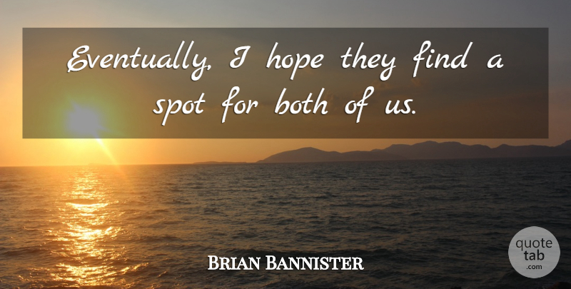 Brian Bannister Quote About Both, Hope, Spot: Eventually I Hope They Find...