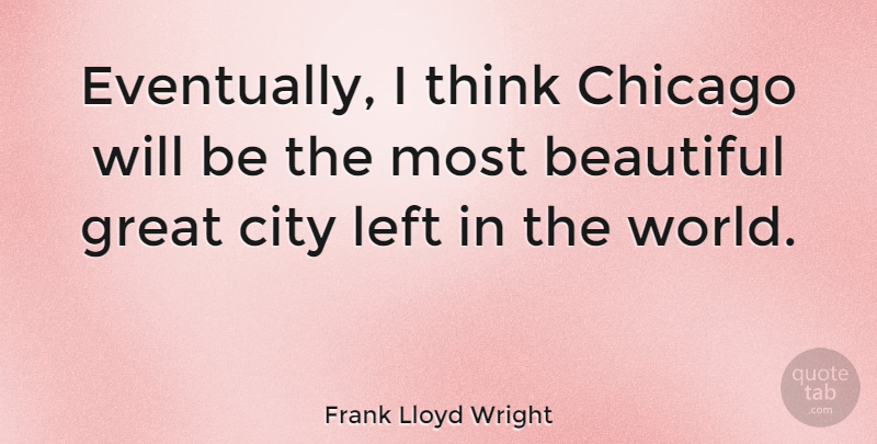 Frank Lloyd Wright Quote About Beautiful, Thinking, Artist: Eventually I Think Chicago Will...