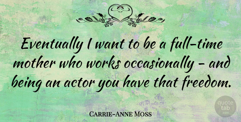 Carrie-Anne Moss Quote About Mother, Want, Actors: Eventually I Want To Be...