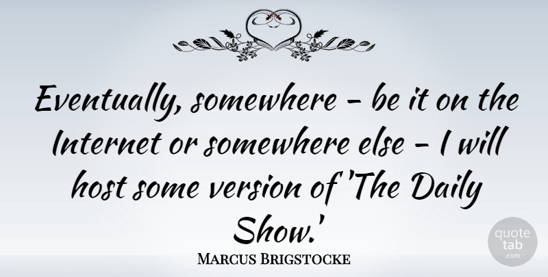 Marcus Brigstocke Quote About Somewhere Else, Host, Internet: Eventually Somewhere Be It On...