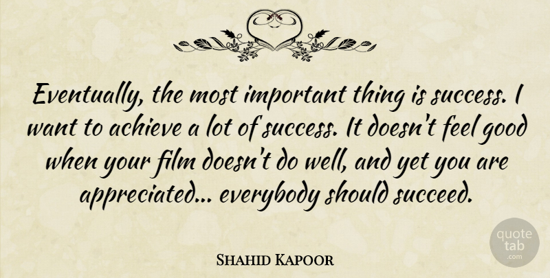 Shahid Kapoor Quote About Achieve, Everybody, Good, Success: Eventually The Most Important Thing...