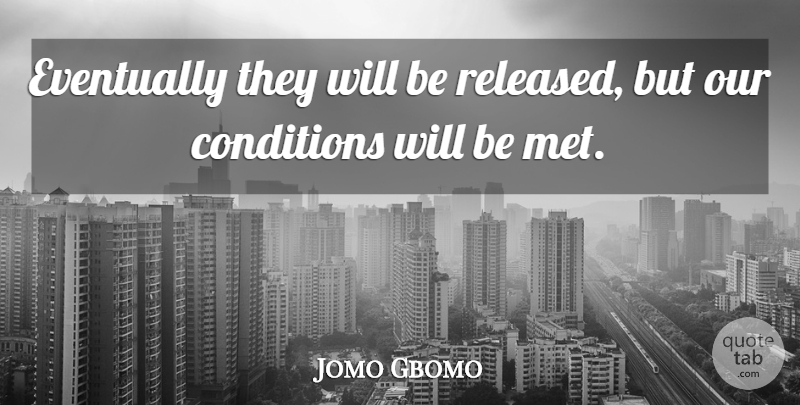 Jomo Gbomo Quote About Conditions, Eventually: Eventually They Will Be Released...