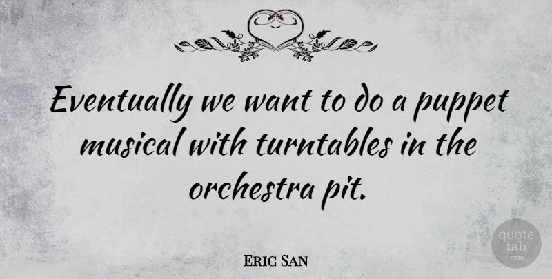 Eric San Quote About Canadian Musician, Eventually, Musical, Turntables: Eventually We Want To Do...