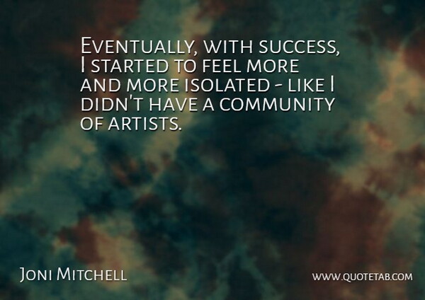 Joni Mitchell Quote About Artist, Community, Feels: Eventually With Success I Started...