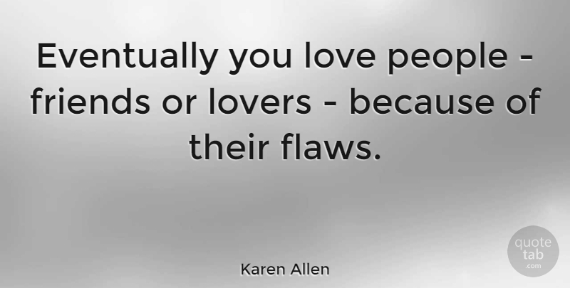 Karen Allen Quote About People, Lovers, Flaws: Eventually You Love People Friends...