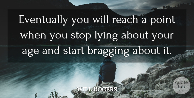 Will Rogers Quote About Lying, Age, Bragging: Eventually You Will Reach A...