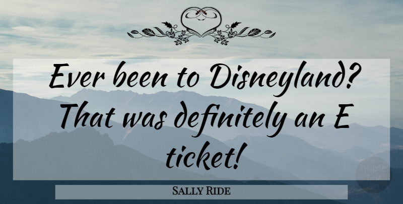 Sally Ride Quote About Tickets, Disneyland: Ever Been To Disneyland That...