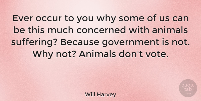 Will Harvey Quote About American Journalist, Animals, Concerned, Government, Occur: Ever Occur To You Why...