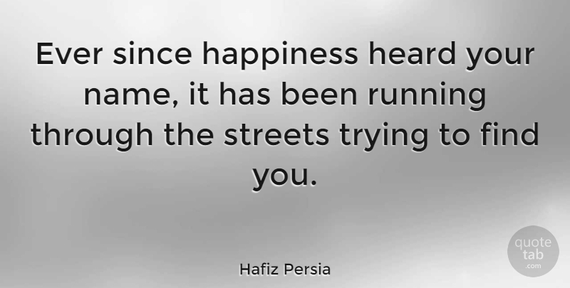 Hafiz Persia Quote About Happiness, Heard, Running, Since, Streets: Ever Since Happiness Heard Your...