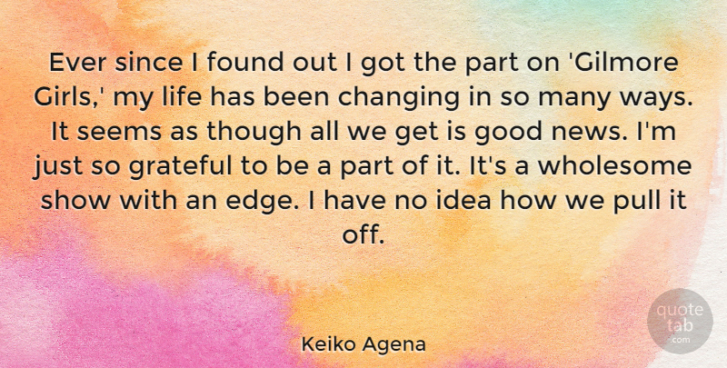 Keiko Agena Quote About Changing, Found, Good, Grateful, Life: Ever Since I Found Out...