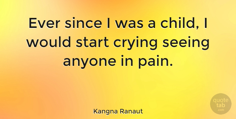 Kangna Ranaut Quote About Anyone, Crying, Seeing, Since: Ever Since I Was A...