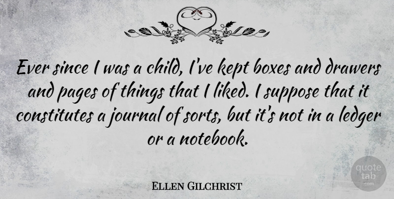 Ellen Gilchrist Quote About Drawers, Kept, Pages, Since, Suppose: Ever Since I Was A...