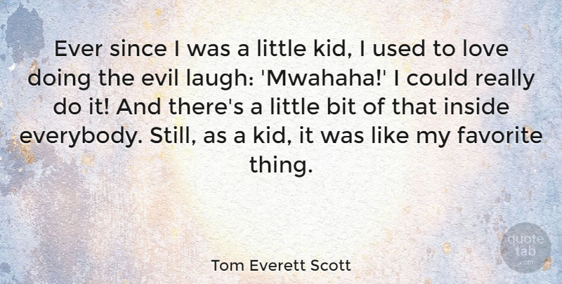 Tom Everett Scott Quote About Bit, Favorite, Inside, Love, Since: Ever Since I Was A...