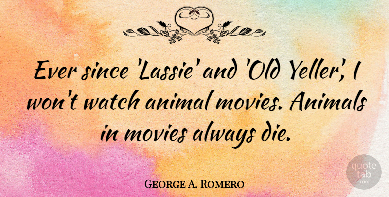 George A. Romero Quote About Animal, Watches, Old Yeller: Ever Since Lassie And Old...