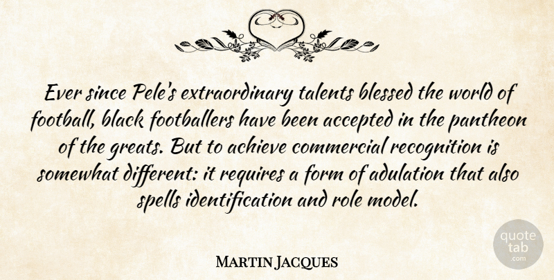 Martin Jacques Quote About Accepted, Achieve, Adulation, Commercial, Form: Ever Since Peles Extraordinary Talents...