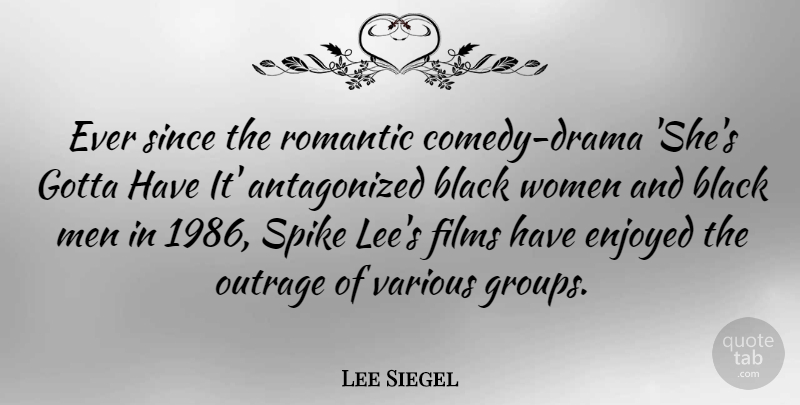 Lee Siegel Quote About Black, Enjoyed, Films, Gotta, Men: Ever Since The Romantic Comedy...