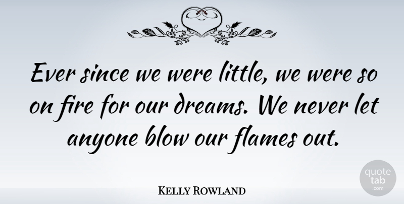 Kelly Rowland Quote About Dream, Blow, Flames: Ever Since We Were Little...