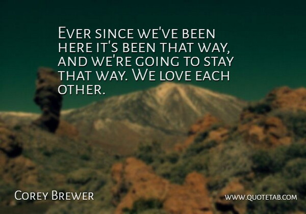 Corey Brewer Quote About Love, Since, Stay: Ever Since Weve Been Here...