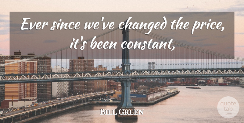 Bill Green Quote About Changed, Since: Ever Since Weve Changed The...